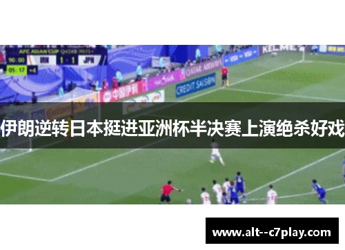 伊朗逆转日本挺进亚洲杯半决赛上演绝杀好戏