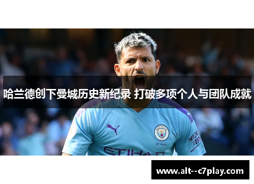 哈兰德创下曼城历史新纪录 打破多项个人与团队成就 哈兰德创下曼城历史新纪录 打破多项个人与团队成就