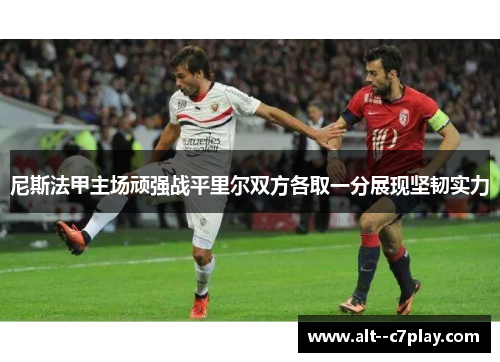 尼斯法甲主场顽强战平里尔双方各取一分展现坚韧实力