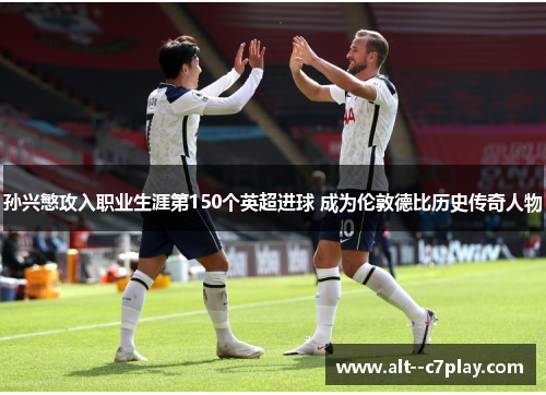 孙兴慜攻入职业生涯第150个英超进球 成为伦敦德比历史传奇人物