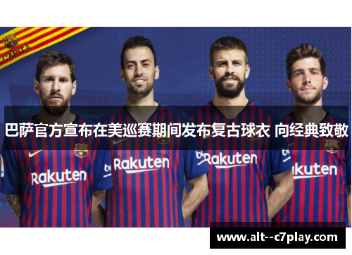 巴萨官方宣布在美巡赛期间发布复古球衣 向经典致敬