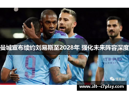 曼城宣布续约刘易斯至2028年 强化未来阵容深度