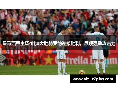 皇马西甲主场4比0大胜赫罗纳迎接胜利，展现强劲攻击力