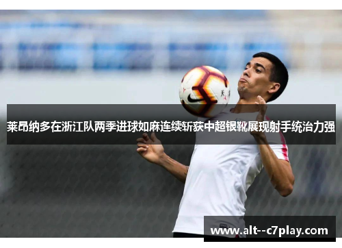 莱昂纳多在浙江队两季进球如麻连续斩获中超银靴展现射手统治力强 莱昂纳多在浙江队两季进球如麻连续斩获中超银靴展现射手统治力强