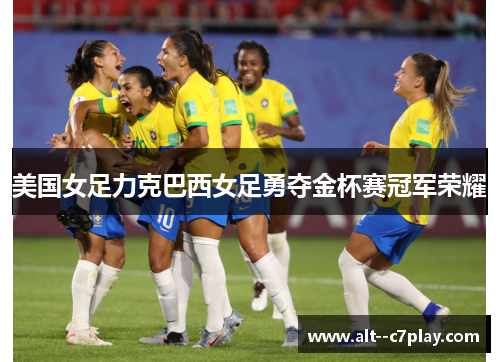 美国女足力克巴西女足勇夺金杯赛冠军荣耀