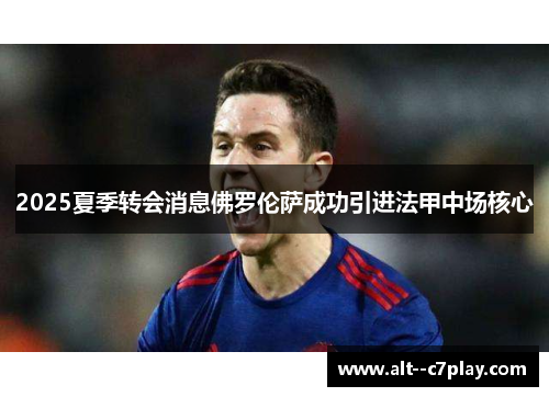 2025夏季转会消息佛罗伦萨成功引进法甲中场核心 2025夏季转会消息佛罗伦萨成功引进法甲中场核心