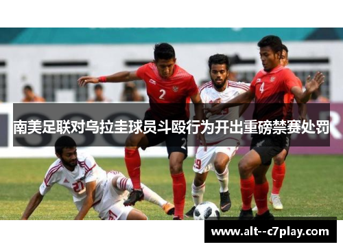 南美足联对乌拉圭球员斗殴行为开出重磅禁赛处罚