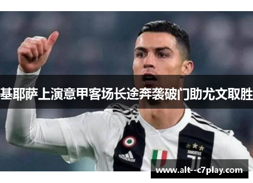 基耶萨上演意甲客场长途奔袭破门助尤文取胜