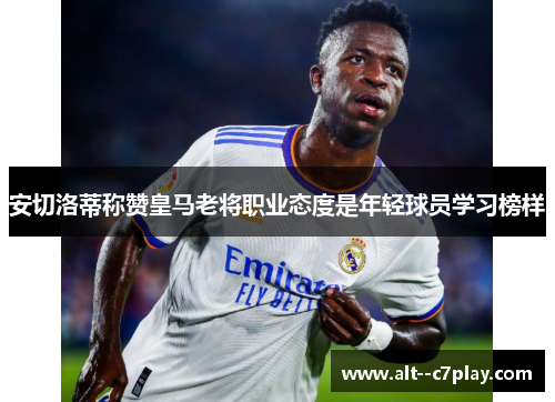 安切洛蒂称赞皇马老将职业态度是年轻球员学习榜样