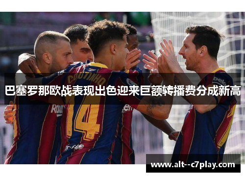 巴塞罗那欧战表现出色迎来巨额转播费分成新高