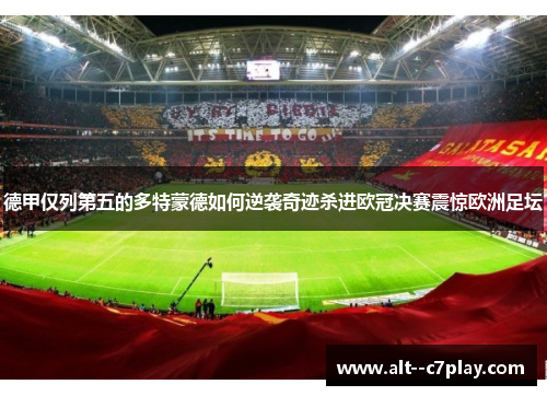 德甲仅列第五的多特蒙德如何逆袭奇迹杀进欧冠决赛震惊欧洲足坛