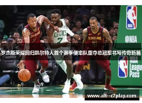 罗杰斯荣耀回归凯尔特人首个赛季便率队重夺总冠军书写传奇新篇