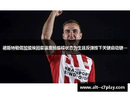 德斯特租借加盟埃因霍温重拾巅峰状态为生涯反弹按下关键启动键一