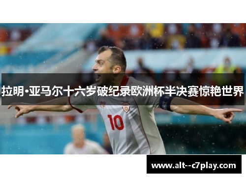 拉明·亚马尔十六岁破纪录欧洲杯半决赛惊艳世界