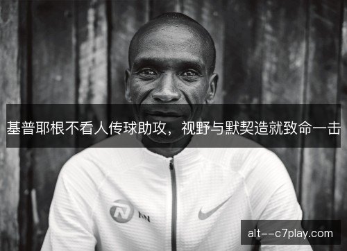 基普耶根不看人传球助攻，视野与默契造就致命一击