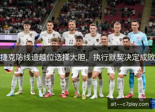 捷克防线造越位选择大胆，执行默契决定成败